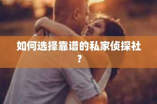 如何选择靠谱的私家侦探社？