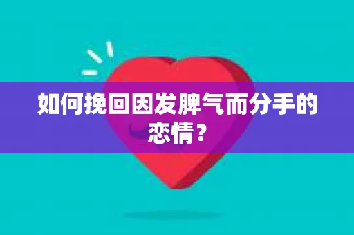 如何挽回因发脾气而分手的恋情？