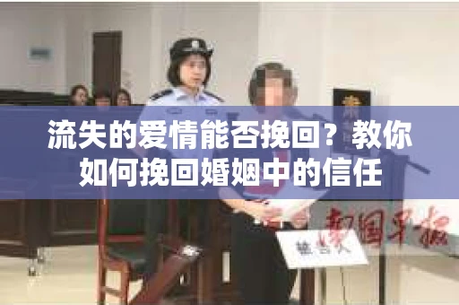 流失的爱情能否挽回？教你如何挽回婚姻中的信任