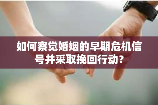 如何察觉婚姻的早期危机信号并采取挽回行动？