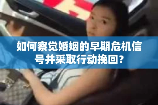 如何察觉婚姻的早期危机信号并采取行动挽回？