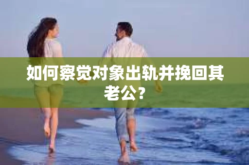 如何察觉对象出轨并挽回其老公？