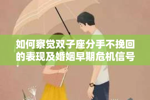 如何察觉双子座分手不挽回的表现及婚姻早期危机信号？