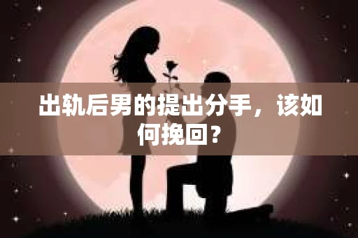 出轨后男的提出分手，该如何挽回？