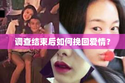 调查结束后如何挽回爱情? 调查结束后如何挽回爱情?