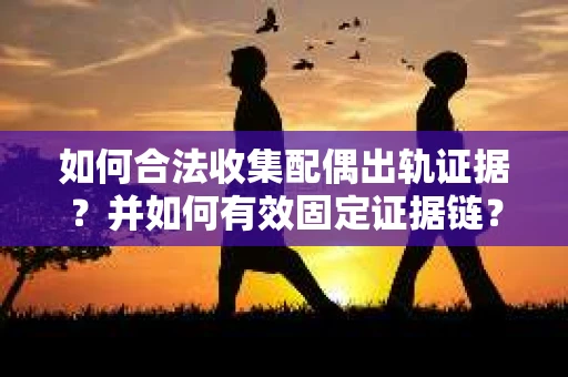 如何合法收集配偶出轨证据？并如何有效固定证据链？
