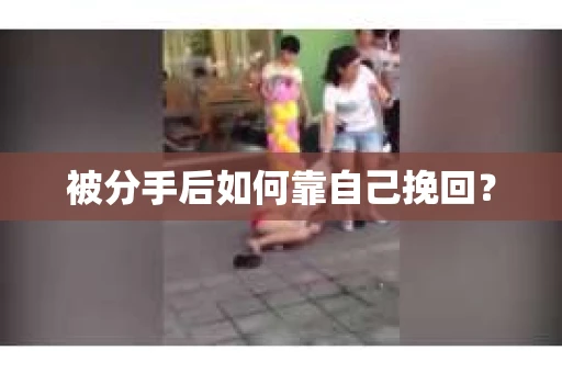 被分手后如何靠自己挽回？