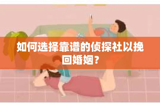 如何选择靠谱的侦探社以挽回婚姻？