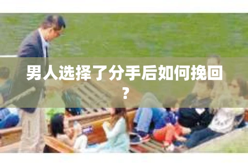 男人选择了分手后如何挽回？