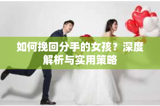 如何挽回分手的女孩？深度解析与实用策略
