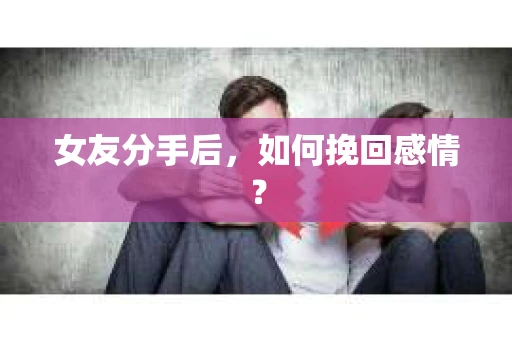 女友分手后，如何挽回感情？