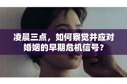 凌晨三点，如何察觉并应对婚姻的早期危机信号？
