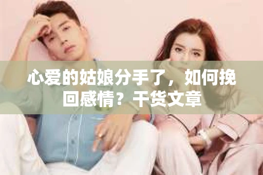 心爱的姑娘分手了，如何挽回感情？干货文章