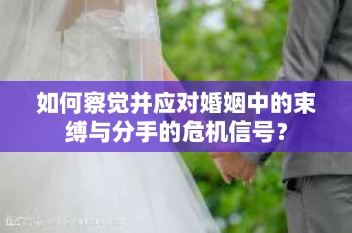 如何察觉并应对婚姻中的束缚与分手的危机信号？