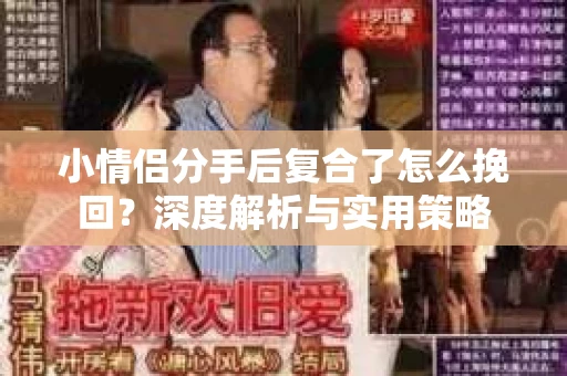 小情侣分手后复合了怎么挽回？深度解析与实用策略
