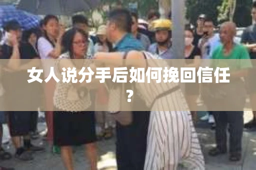 女人说分手后如何挽回信任？