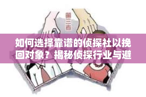 如何选择靠谱的侦探社以挽回对象？揭秘侦探行业与避坑指南