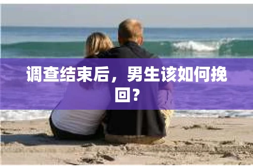 调查结束后，男生该如何挽回？