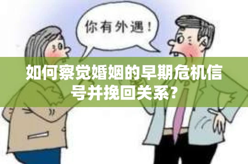 如何察觉婚姻的早期危机信号并挽回关系？
