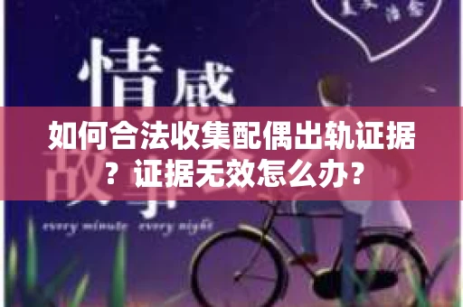 如何合法收集配偶出轨证据？证据无效怎么办？