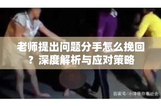 老师提出问题分手怎么挽回？深度解析与应对策略