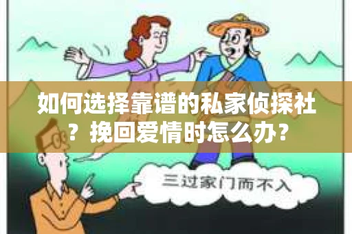 如何选择靠谱的私家侦探社？挽回爱情时怎么办？