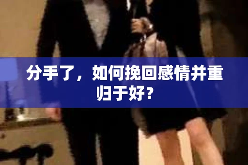 分手了，如何挽回感情并重归于好？