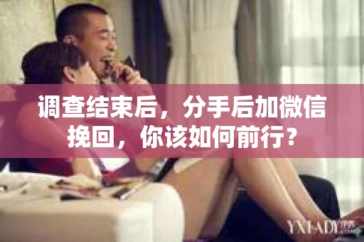 调查结束后，分手后加微信挽回，你该如何前行？