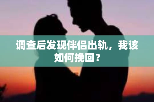 调查后发现伴侣出轨，我该如何挽回？