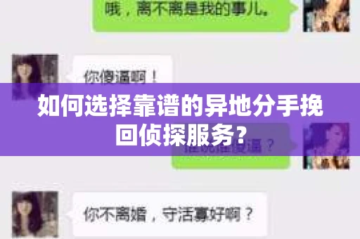 如何选择靠谱的异地分手挽回侦探服务? 如何选择靠谱的异地分手挽回侦探服务?