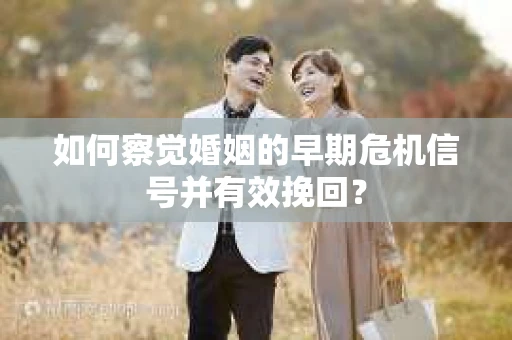 如何察觉婚姻的早期危机信号并有效挽回？