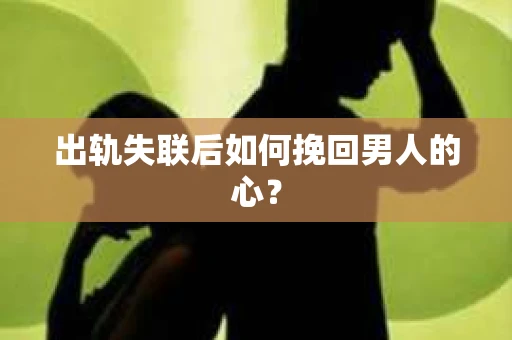 出轨失联后如何挽回男人的心？