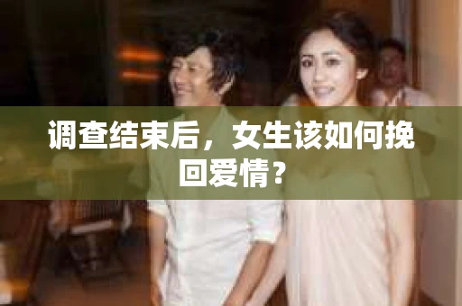 调查结束后，女生该如何挽回爱情？