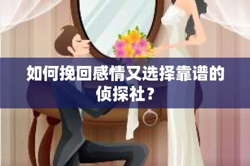 如何挽回感情又选择靠谱的侦探社？