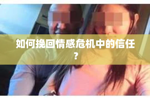 如何挽回情感危机中的信任？