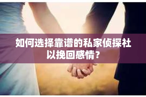 如何选择靠谱的私家侦探社以挽回感情？