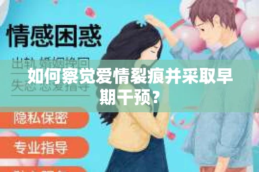 如何察觉爱情裂痕并采取早期干预？