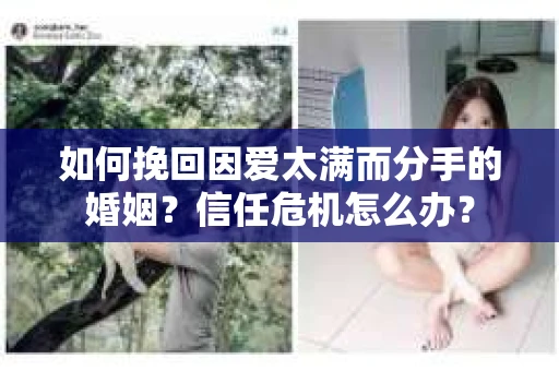如何挽回因爱太满而分手的婚姻？信任危机怎么办？