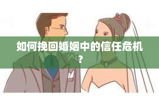 如何挽回婚姻中的信任危机？