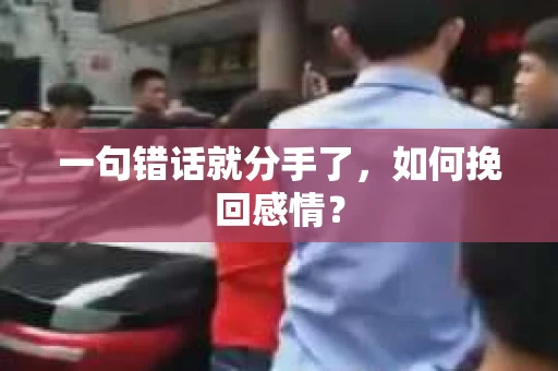 一句错话就分手了，如何挽回感情？