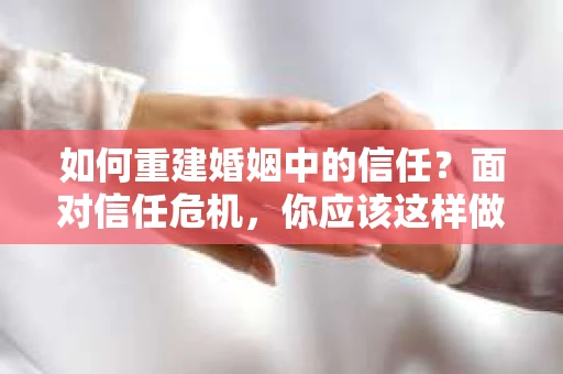 如何重建婚姻中的信任？面对信任危机，你应该这样做