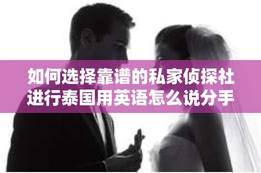 如何选择靠谱的私家侦探社进行泰国用英语怎么说分手挽回服务？