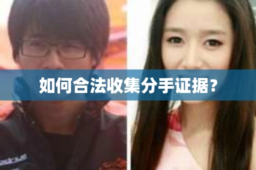 如何合法收集分手证据？
