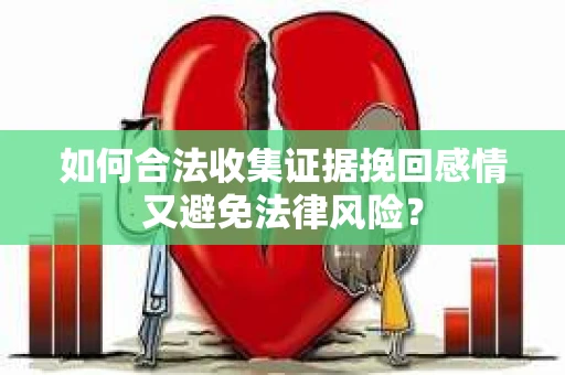 如何合法收集证据挽回感情又避免法律风险？