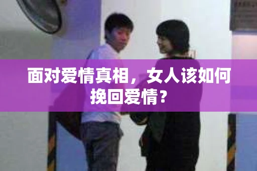 面对爱情真相，女人该如何挽回爱情？