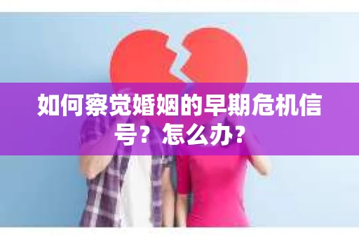 如何察觉婚姻的早期危机信号？怎么办？
