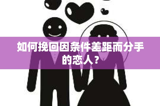 如何挽回因条件差距而分手的恋人？