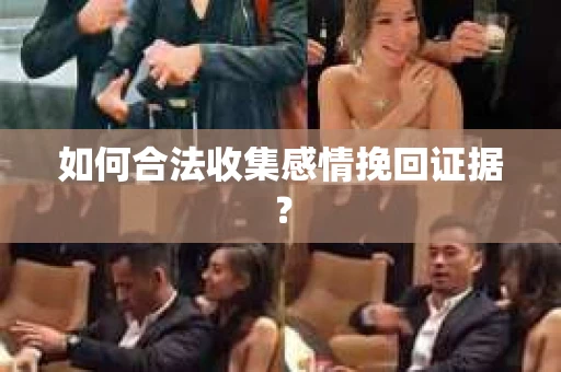 如何合法收集感情挽回证据？