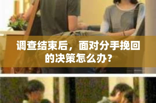调查结束后，面对分手挽回的决策怎么办？