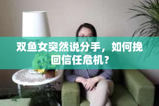 双鱼女突然说分手，如何挽回信任危机？